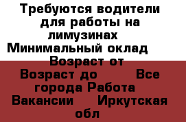 Требуются водители для работы на лимузинах. › Минимальный оклад ­ 40 000 › Возраст от ­ 28 › Возраст до ­ 50 - Все города Работа » Вакансии   . Иркутская обл.